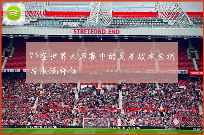 V5在世界大师赛中的灵活战术分析与表现评估